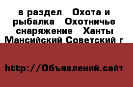  в раздел : Охота и рыбалка » Охотничье снаряжение . Ханты-Мансийский,Советский г.